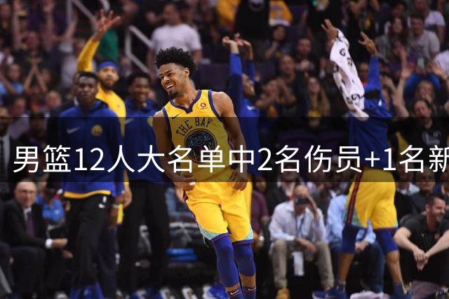 男篮12人大名单中2名伤员+1名新星！放弃周琦成败笔，输球郭士强恐有下课危机